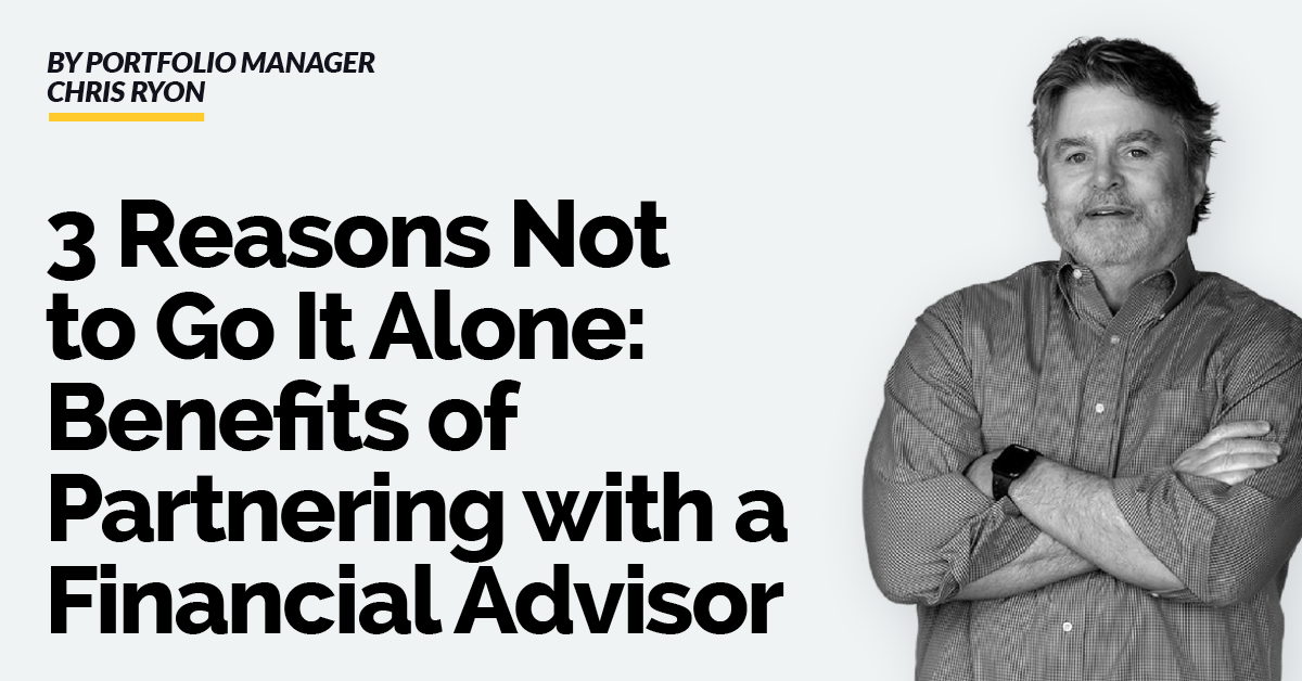 3 Reasons Not to Go It Alone: Benefits of Partnering with a Financial Advisor